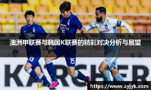 澳洲甲联赛与韩国K联赛的精彩对决分析与展望