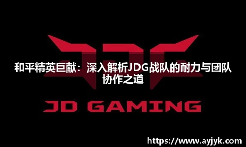 和平精英巨献：深入解析JDG战队的耐力与团队协作之道
