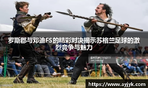 罗斯郡与邓迪FS的精彩对决揭示苏格兰足球的激烈竞争与魅力